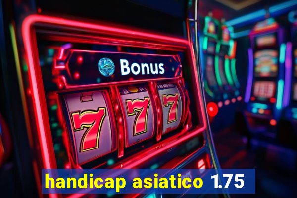 handicap asiatico 1.75