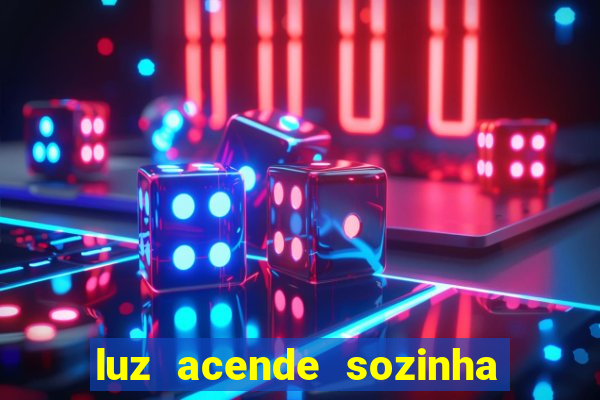 luz acende sozinha a noite o que significa luz acende sozinha a noite espiritismo