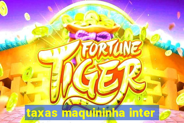 taxas maquininha inter