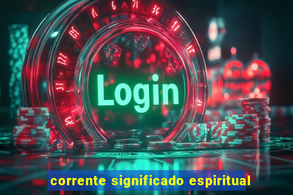 corrente significado espiritual