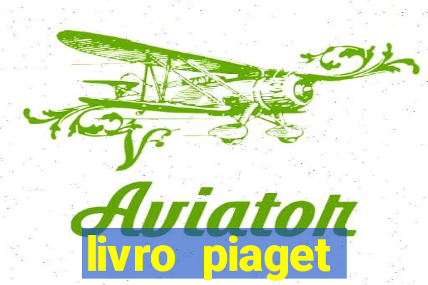 livro piaget desenvolvimento infantil pdf