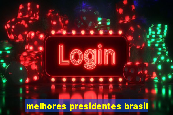 melhores presidentes brasil