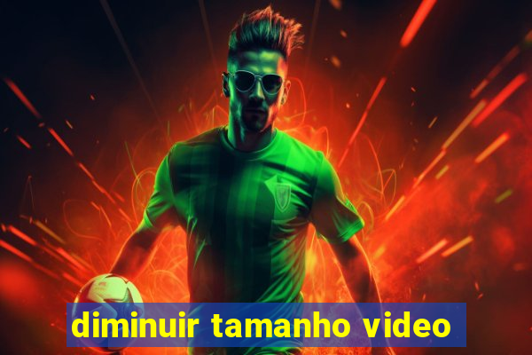 diminuir tamanho video