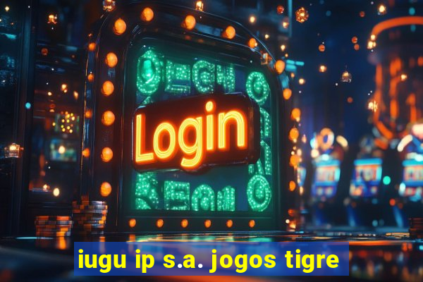 iugu ip s.a. jogos tigre