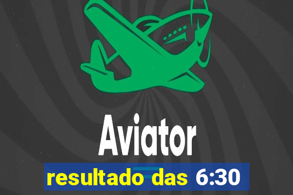 resultado das 6:30