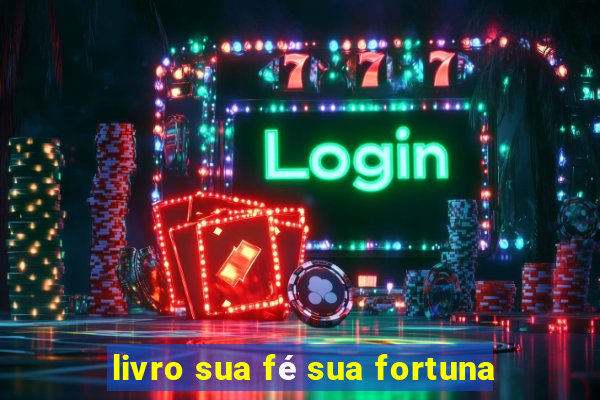 livro sua fé sua fortuna