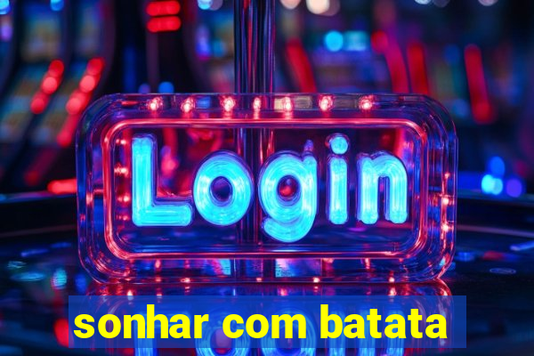 sonhar com batata