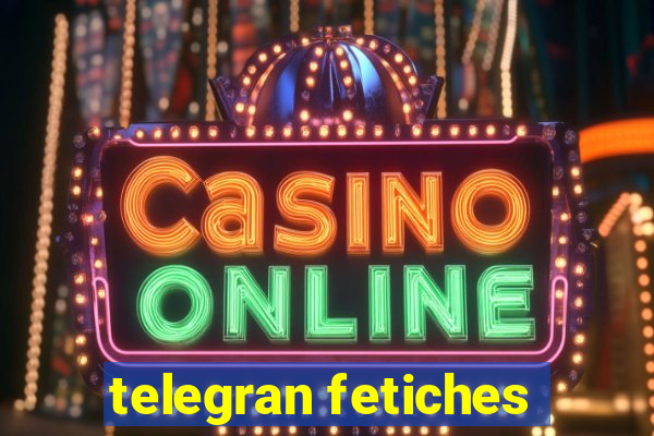 telegran fetiches