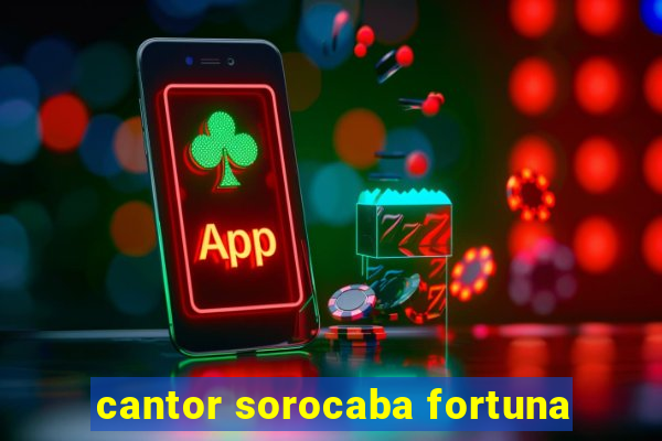 cantor sorocaba fortuna