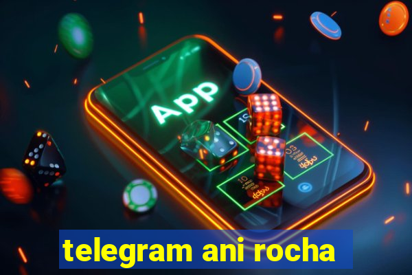 telegram ani rocha