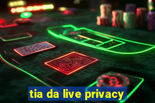 tia da live privacy