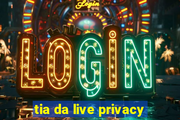 tia da live privacy