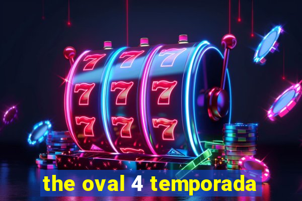 the oval 4 temporada