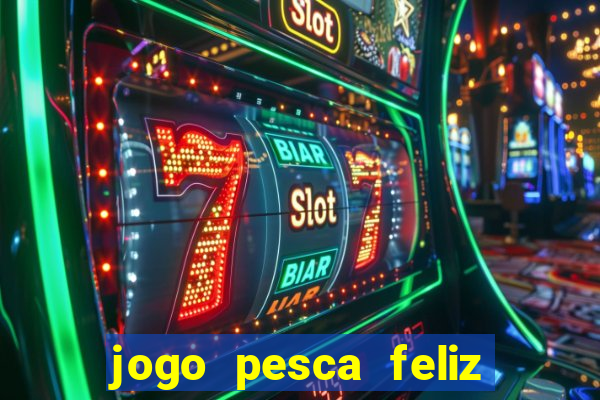 jogo pesca feliz que ganha dinheiro