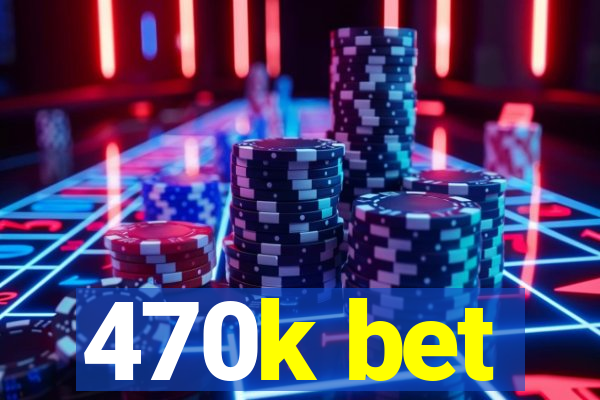 470k bet