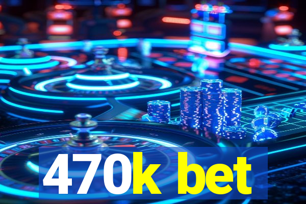 470k bet