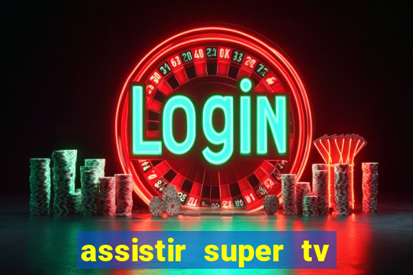 assistir super tv ao vivo