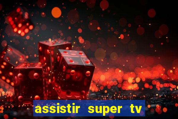 assistir super tv ao vivo