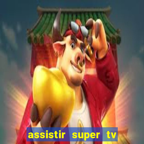 assistir super tv ao vivo