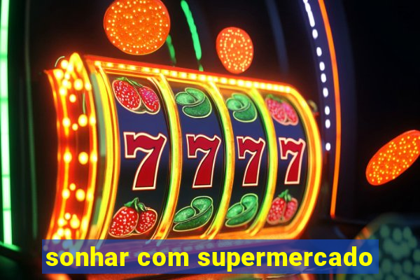 sonhar com supermercado