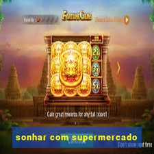 sonhar com supermercado