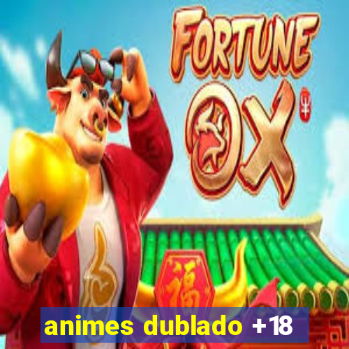 animes dublado +18