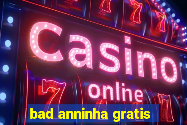 bad anninha gratis