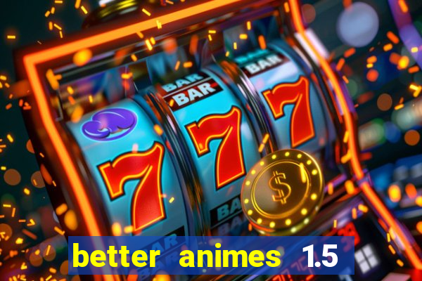 better animes 1.5 apk download