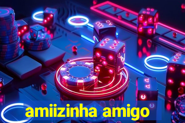 amiizinha amigo