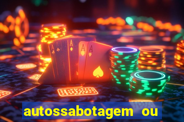 autossabotagem ou auto sabotagem