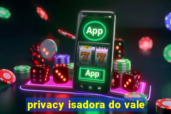 privacy isadora do vale