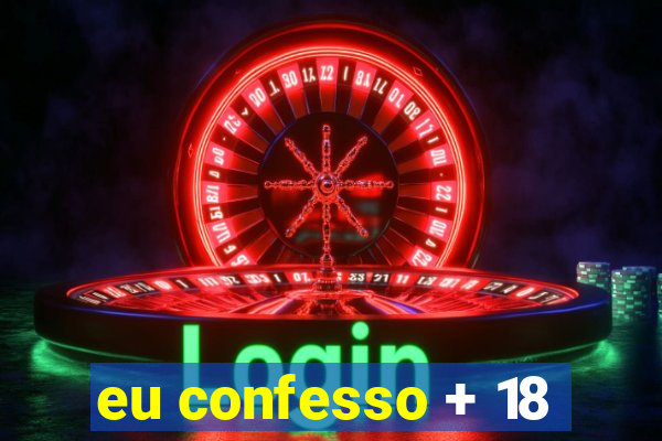 eu confesso + 18