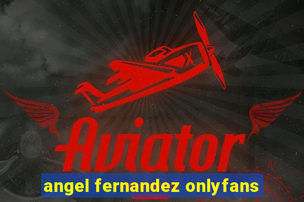 angel fernandez onlyfans