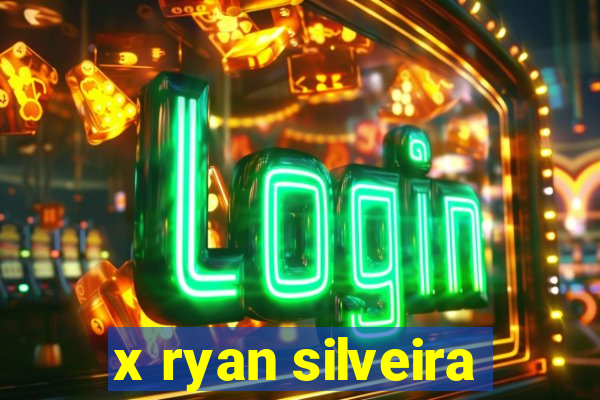 x ryan silveira