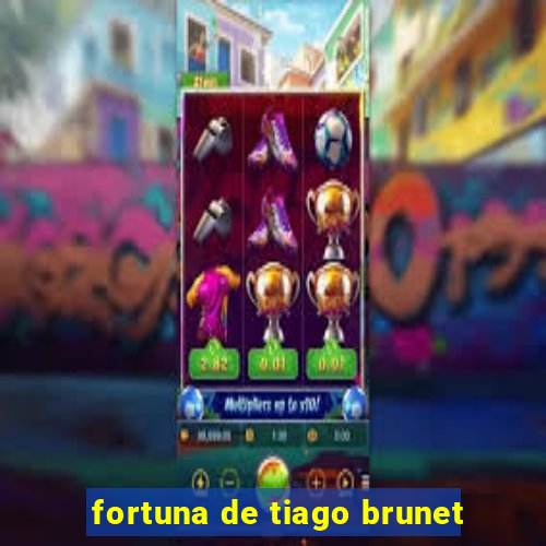 fortuna de tiago brunet