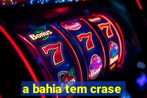 a bahia tem crase