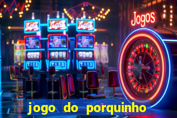 jogo do porquinho que ganha dinheiro