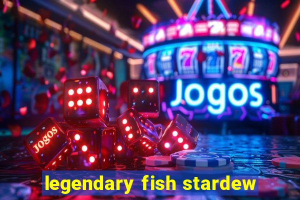 legendary fish stardew