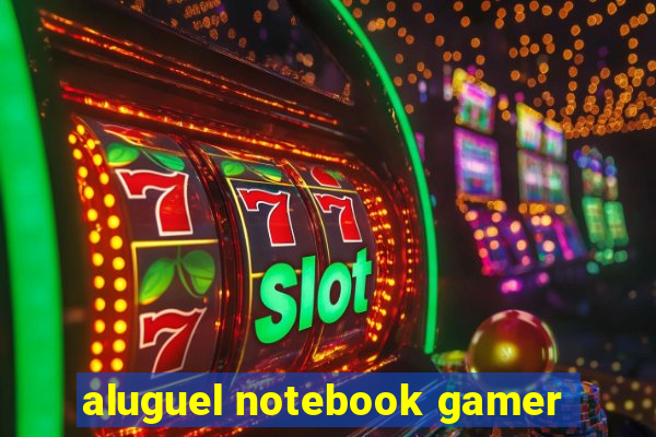 aluguel notebook gamer