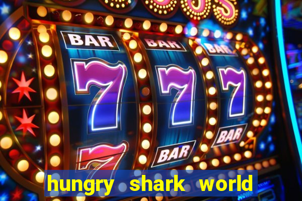 hungry shark world dinheiro infinito ios