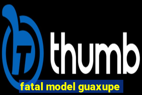 fatal model guaxupe