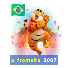 a fronteira 2007 filme completo dublado