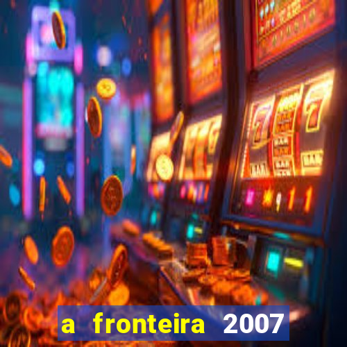 a fronteira 2007 filme completo dublado