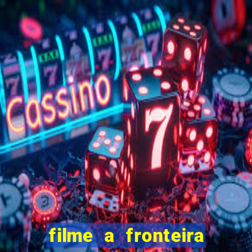 filme a fronteira 2007 completo dublado