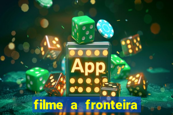 filme a fronteira 2007 completo dublado