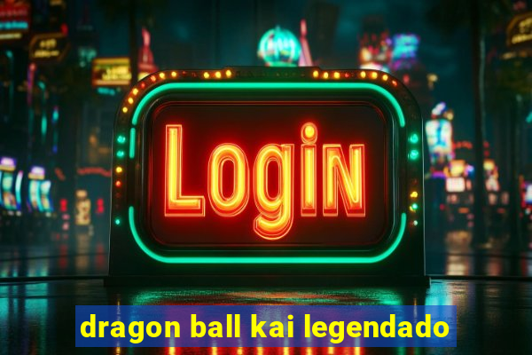 dragon ball kai legendado