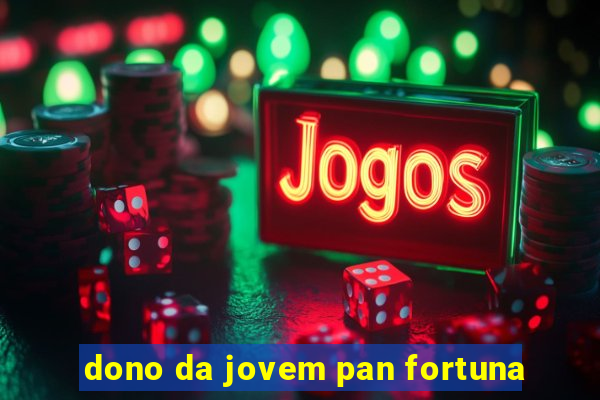 dono da jovem pan fortuna