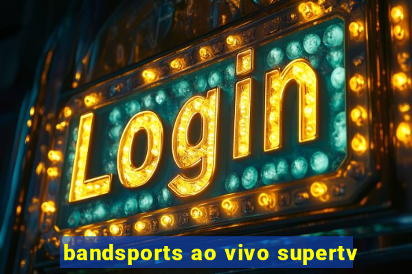 bandsports ao vivo supertv