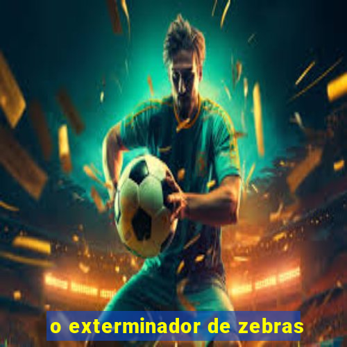 o exterminador de zebras