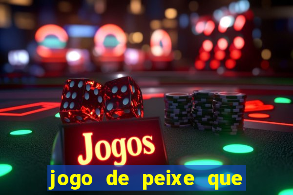 jogo de peixe que ganha dinheiro